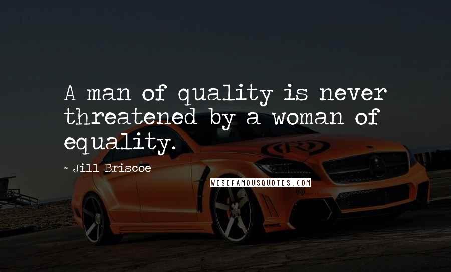 Jill Briscoe Quotes: A man of quality is never threatened by a woman of equality.