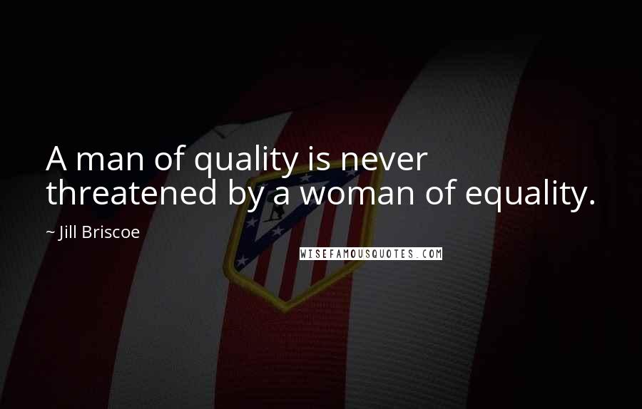 Jill Briscoe Quotes: A man of quality is never threatened by a woman of equality.