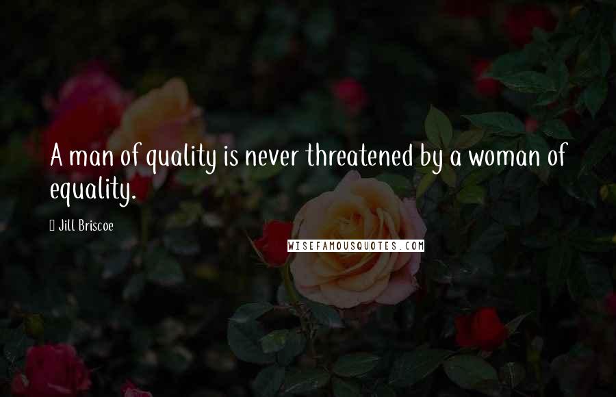 Jill Briscoe Quotes: A man of quality is never threatened by a woman of equality.