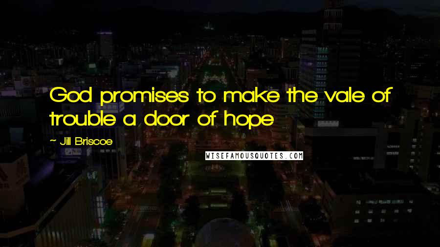 Jill Briscoe Quotes: God promises to make the vale of trouble a door of hope