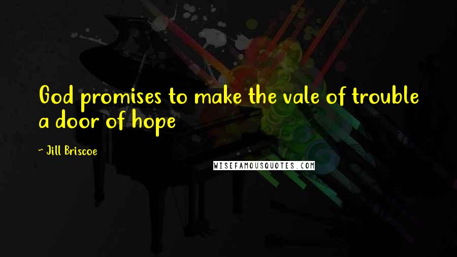 Jill Briscoe Quotes: God promises to make the vale of trouble a door of hope