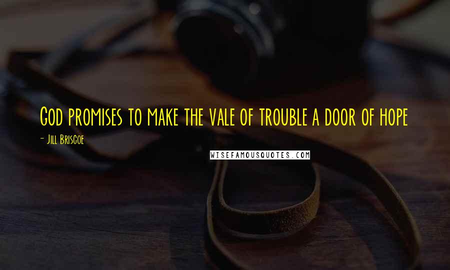 Jill Briscoe Quotes: God promises to make the vale of trouble a door of hope