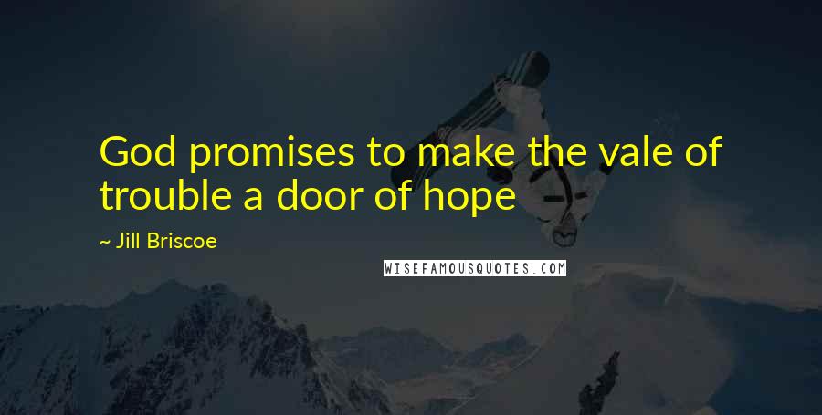 Jill Briscoe Quotes: God promises to make the vale of trouble a door of hope