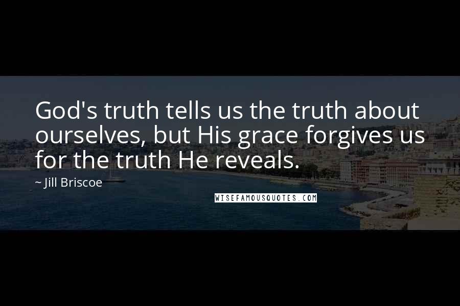 Jill Briscoe Quotes: God's truth tells us the truth about ourselves, but His grace forgives us for the truth He reveals.