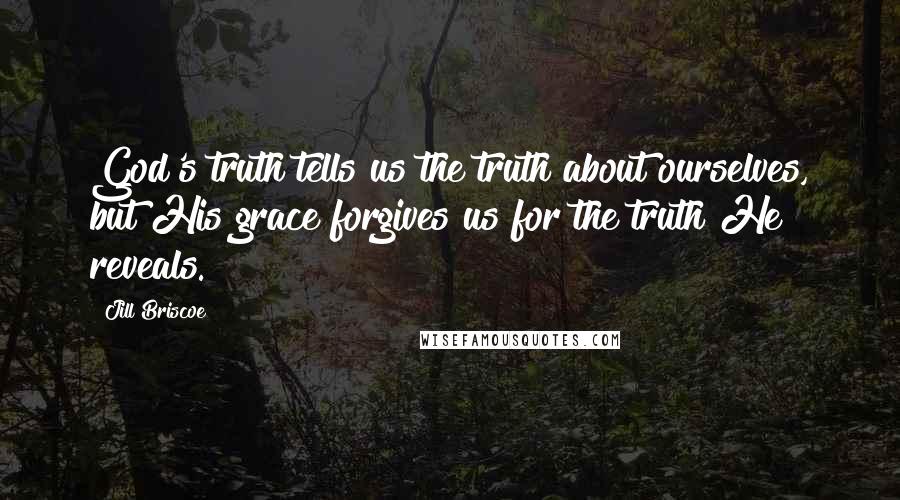 Jill Briscoe Quotes: God's truth tells us the truth about ourselves, but His grace forgives us for the truth He reveals.