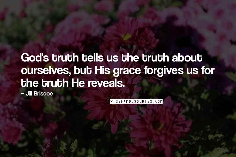 Jill Briscoe Quotes: God's truth tells us the truth about ourselves, but His grace forgives us for the truth He reveals.