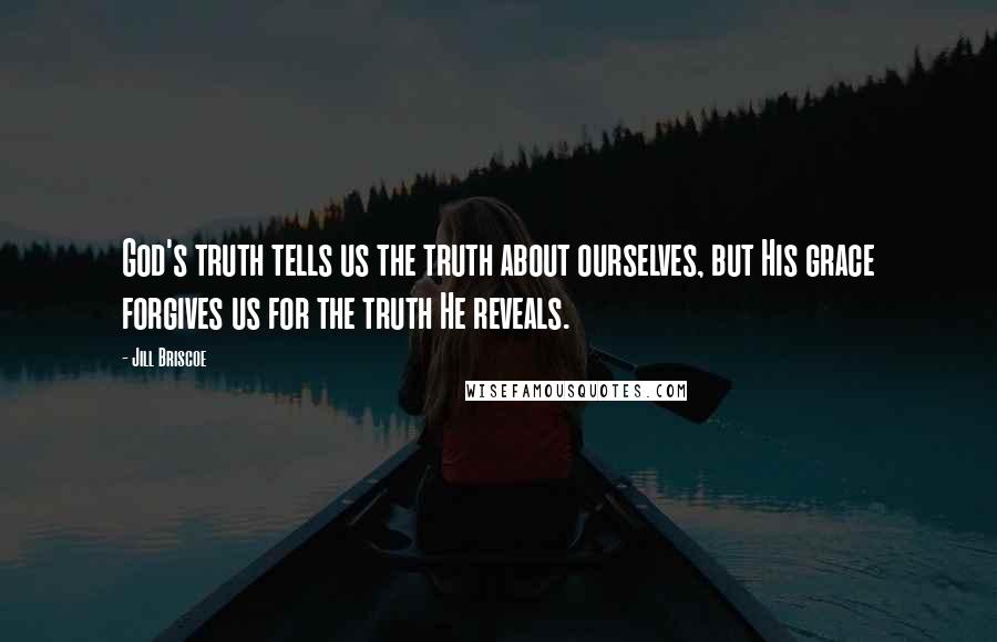 Jill Briscoe Quotes: God's truth tells us the truth about ourselves, but His grace forgives us for the truth He reveals.