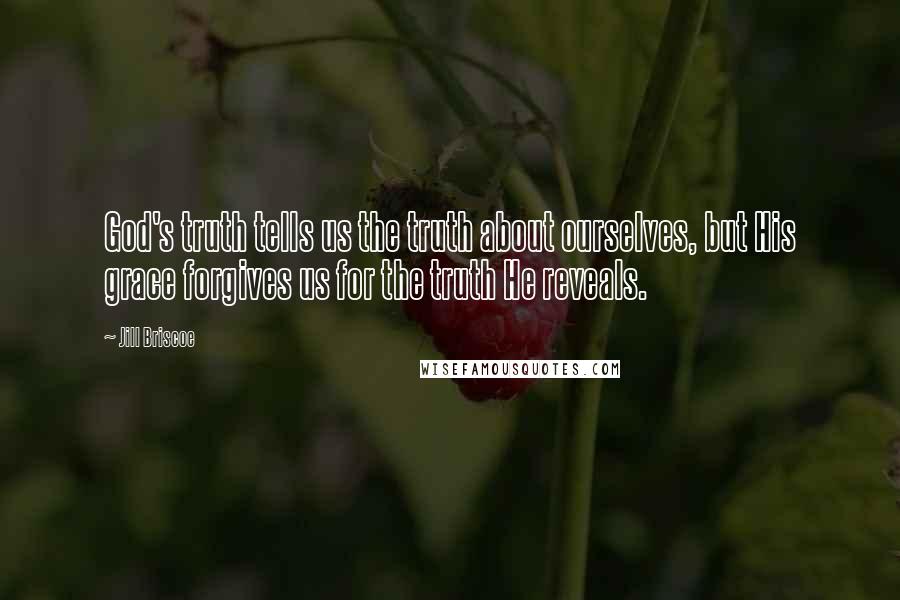 Jill Briscoe Quotes: God's truth tells us the truth about ourselves, but His grace forgives us for the truth He reveals.