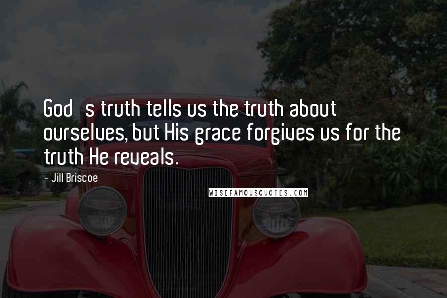 Jill Briscoe Quotes: God's truth tells us the truth about ourselves, but His grace forgives us for the truth He reveals.