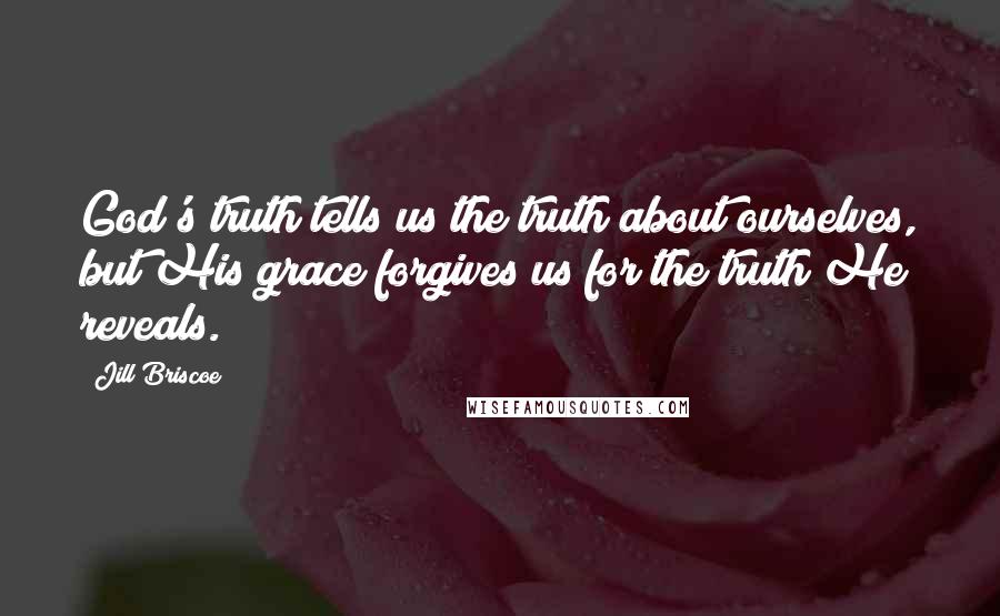 Jill Briscoe Quotes: God's truth tells us the truth about ourselves, but His grace forgives us for the truth He reveals.