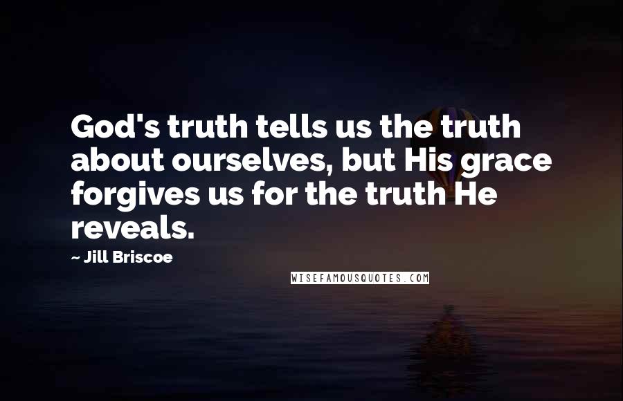 Jill Briscoe Quotes: God's truth tells us the truth about ourselves, but His grace forgives us for the truth He reveals.