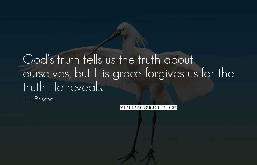 Jill Briscoe Quotes: God's truth tells us the truth about ourselves, but His grace forgives us for the truth He reveals.