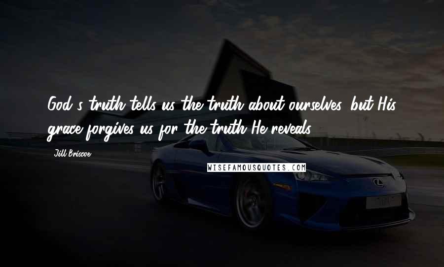 Jill Briscoe Quotes: God's truth tells us the truth about ourselves, but His grace forgives us for the truth He reveals.