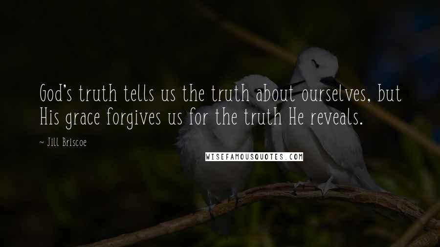 Jill Briscoe Quotes: God's truth tells us the truth about ourselves, but His grace forgives us for the truth He reveals.