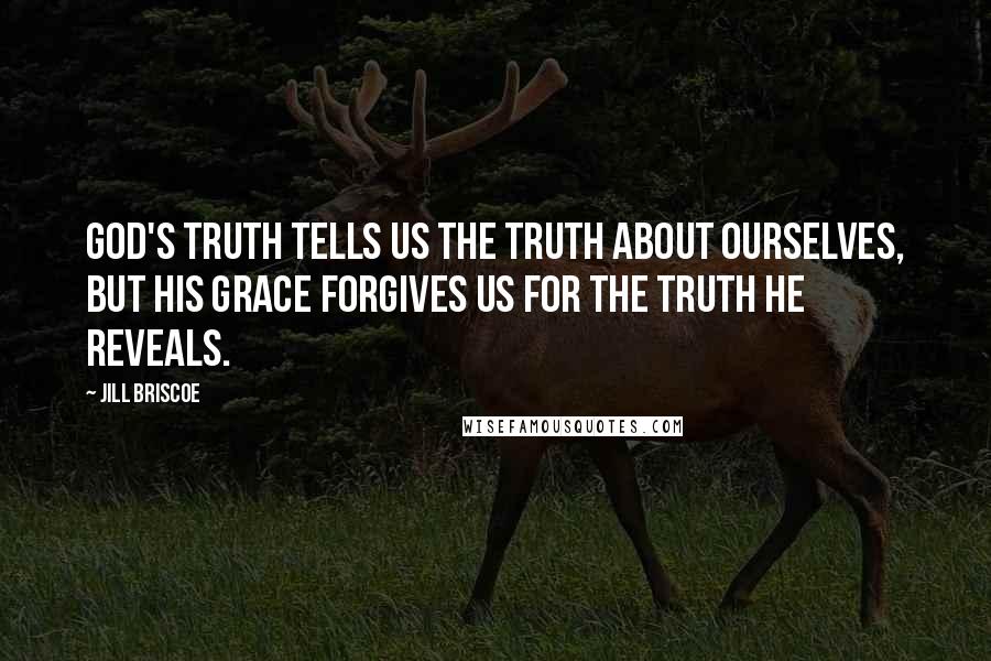 Jill Briscoe Quotes: God's truth tells us the truth about ourselves, but His grace forgives us for the truth He reveals.