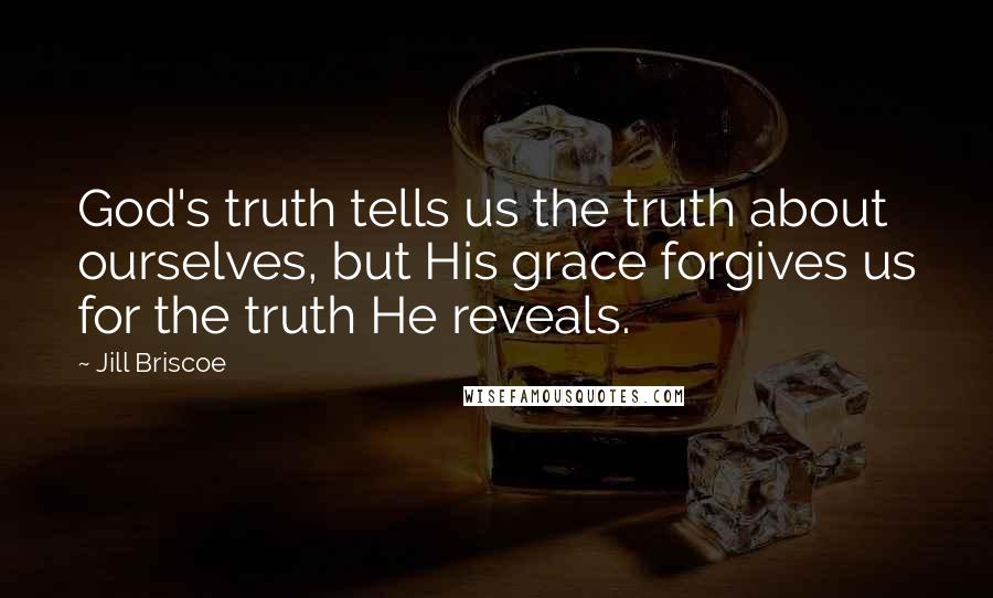 Jill Briscoe Quotes: God's truth tells us the truth about ourselves, but His grace forgives us for the truth He reveals.