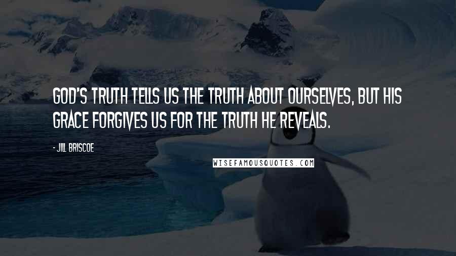 Jill Briscoe Quotes: God's truth tells us the truth about ourselves, but His grace forgives us for the truth He reveals.