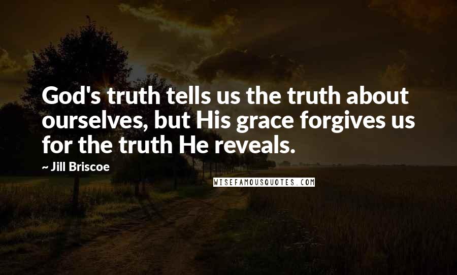 Jill Briscoe Quotes: God's truth tells us the truth about ourselves, but His grace forgives us for the truth He reveals.