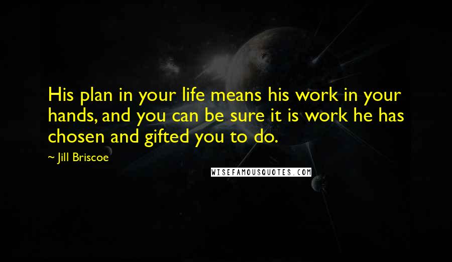 Jill Briscoe Quotes: His plan in your life means his work in your hands, and you can be sure it is work he has chosen and gifted you to do.