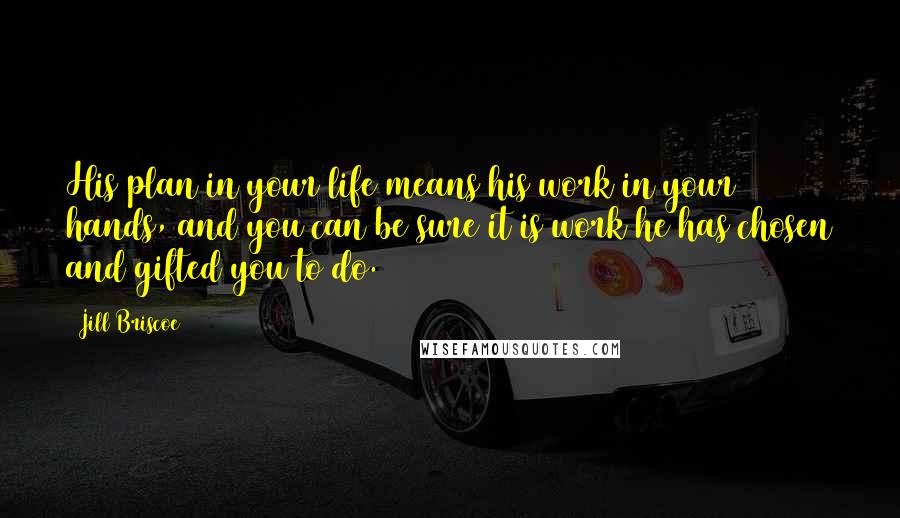 Jill Briscoe Quotes: His plan in your life means his work in your hands, and you can be sure it is work he has chosen and gifted you to do.