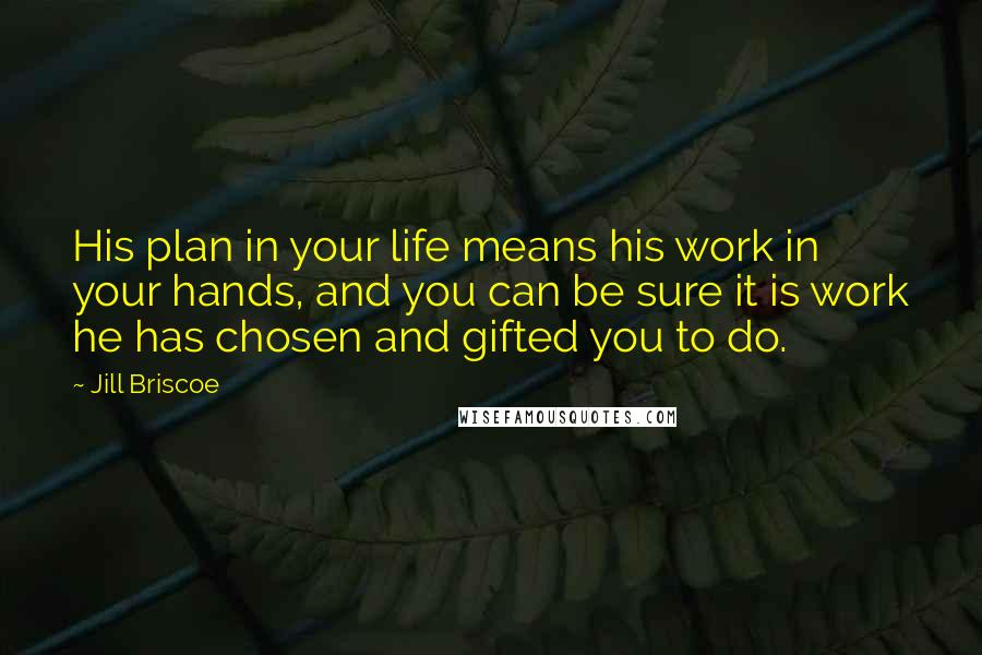 Jill Briscoe Quotes: His plan in your life means his work in your hands, and you can be sure it is work he has chosen and gifted you to do.