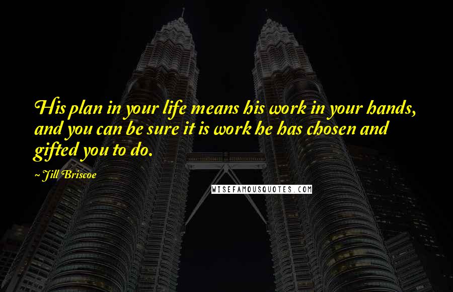 Jill Briscoe Quotes: His plan in your life means his work in your hands, and you can be sure it is work he has chosen and gifted you to do.