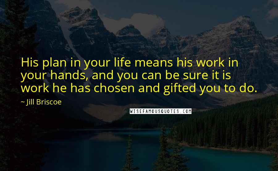 Jill Briscoe Quotes: His plan in your life means his work in your hands, and you can be sure it is work he has chosen and gifted you to do.