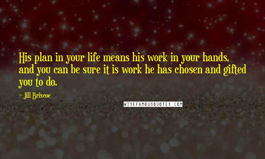 Jill Briscoe Quotes: His plan in your life means his work in your hands, and you can be sure it is work he has chosen and gifted you to do.