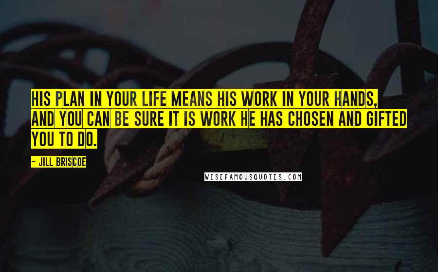 Jill Briscoe Quotes: His plan in your life means his work in your hands, and you can be sure it is work he has chosen and gifted you to do.