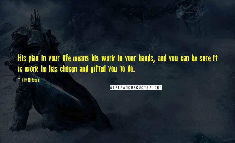 Jill Briscoe Quotes: His plan in your life means his work in your hands, and you can be sure it is work he has chosen and gifted you to do.
