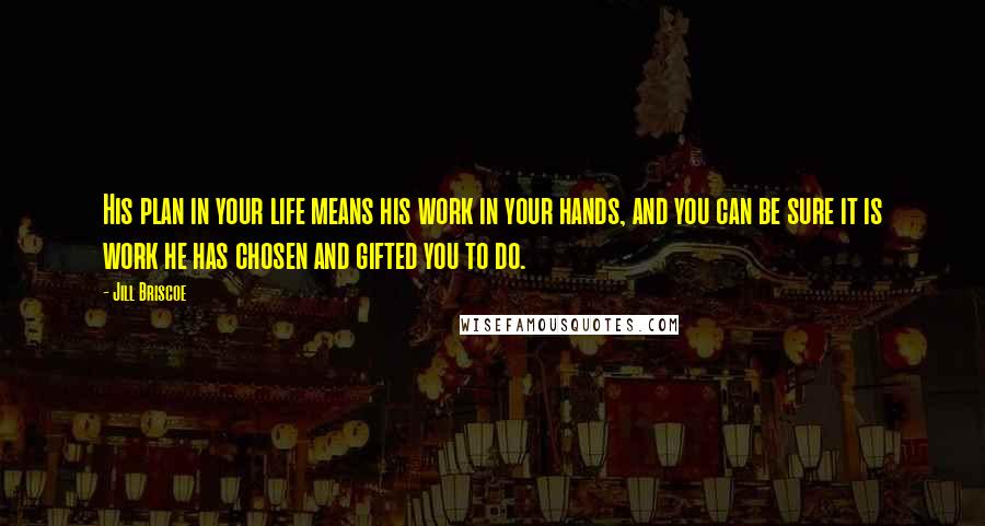 Jill Briscoe Quotes: His plan in your life means his work in your hands, and you can be sure it is work he has chosen and gifted you to do.