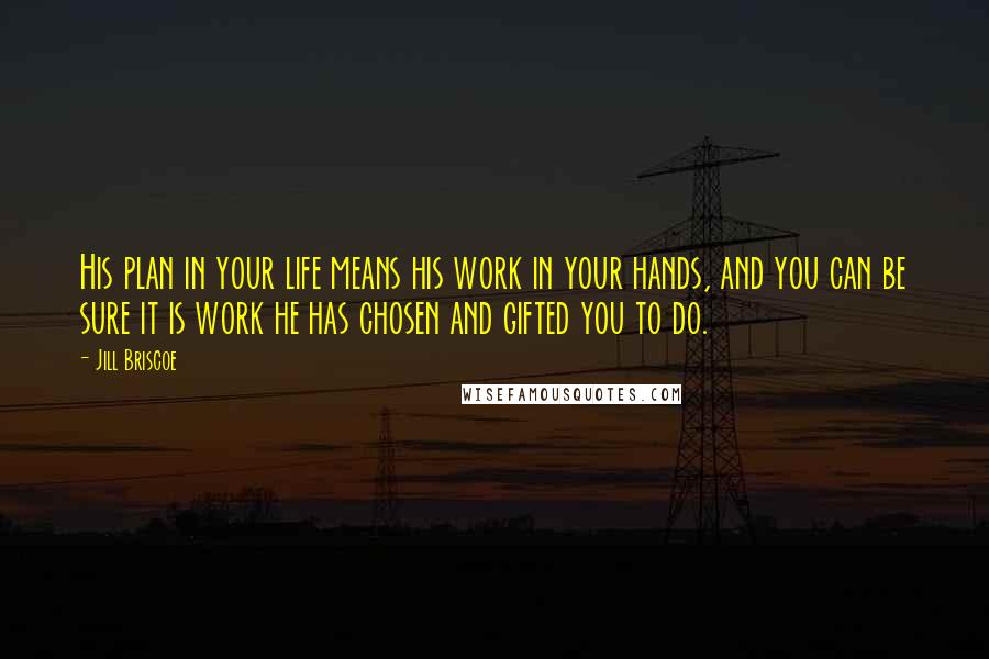 Jill Briscoe Quotes: His plan in your life means his work in your hands, and you can be sure it is work he has chosen and gifted you to do.
