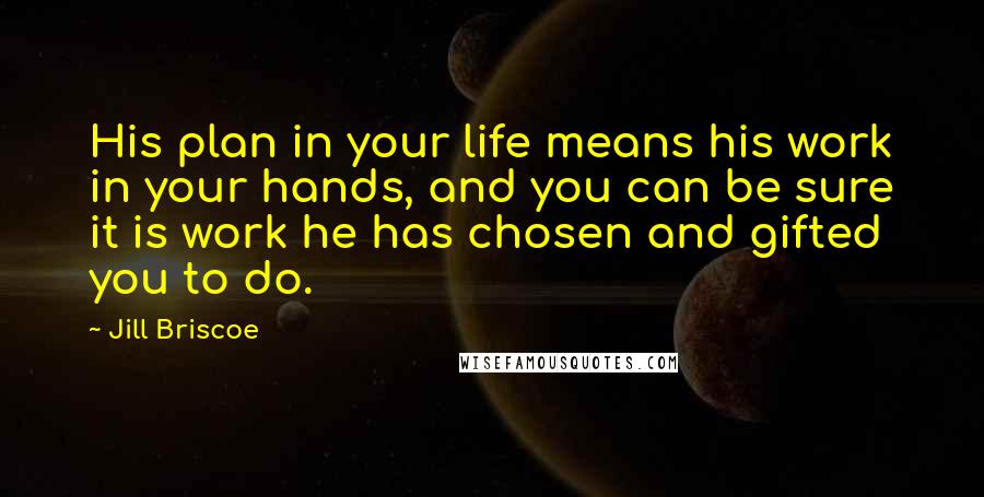 Jill Briscoe Quotes: His plan in your life means his work in your hands, and you can be sure it is work he has chosen and gifted you to do.