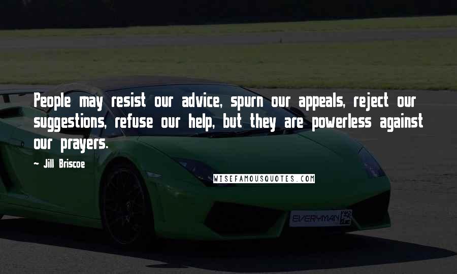 Jill Briscoe Quotes: People may resist our advice, spurn our appeals, reject our suggestions, refuse our help, but they are powerless against our prayers.