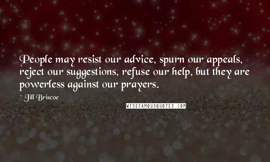 Jill Briscoe Quotes: People may resist our advice, spurn our appeals, reject our suggestions, refuse our help, but they are powerless against our prayers.