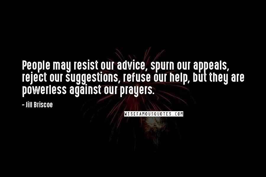 Jill Briscoe Quotes: People may resist our advice, spurn our appeals, reject our suggestions, refuse our help, but they are powerless against our prayers.