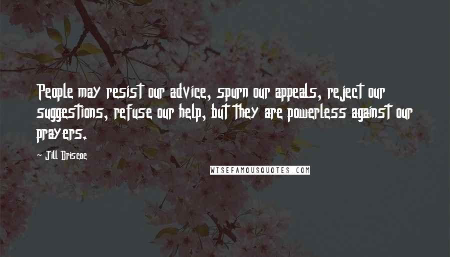 Jill Briscoe Quotes: People may resist our advice, spurn our appeals, reject our suggestions, refuse our help, but they are powerless against our prayers.