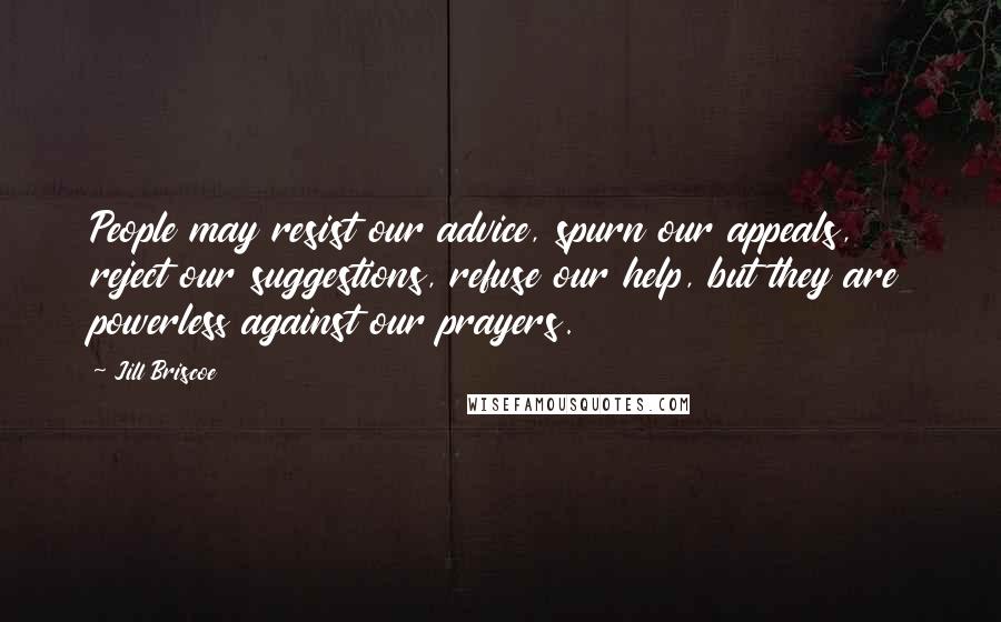 Jill Briscoe Quotes: People may resist our advice, spurn our appeals, reject our suggestions, refuse our help, but they are powerless against our prayers.