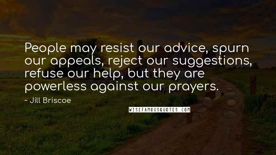 Jill Briscoe Quotes: People may resist our advice, spurn our appeals, reject our suggestions, refuse our help, but they are powerless against our prayers.