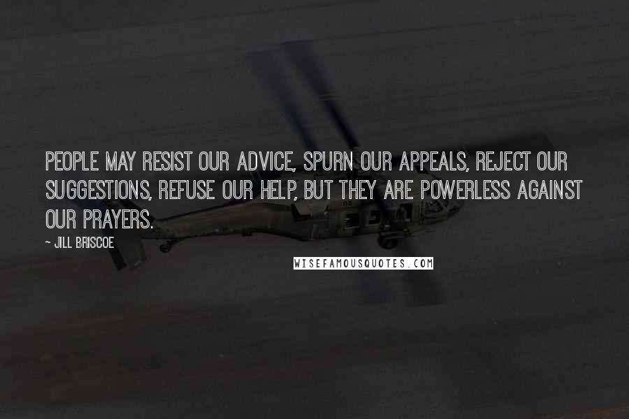 Jill Briscoe Quotes: People may resist our advice, spurn our appeals, reject our suggestions, refuse our help, but they are powerless against our prayers.