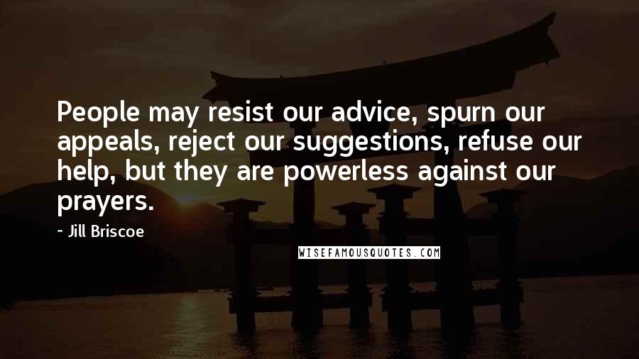 Jill Briscoe Quotes: People may resist our advice, spurn our appeals, reject our suggestions, refuse our help, but they are powerless against our prayers.