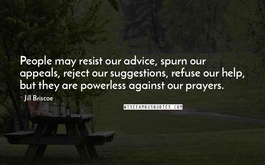 Jill Briscoe Quotes: People may resist our advice, spurn our appeals, reject our suggestions, refuse our help, but they are powerless against our prayers.