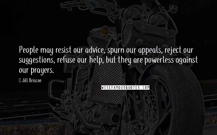 Jill Briscoe Quotes: People may resist our advice, spurn our appeals, reject our suggestions, refuse our help, but they are powerless against our prayers.