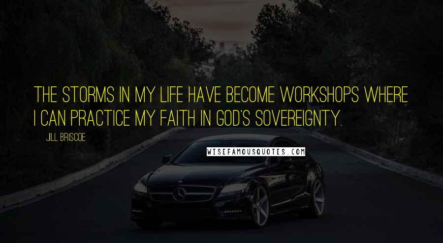 Jill Briscoe Quotes: The storms in my life have become workshops where I can practice my faith in God's sovereignty.