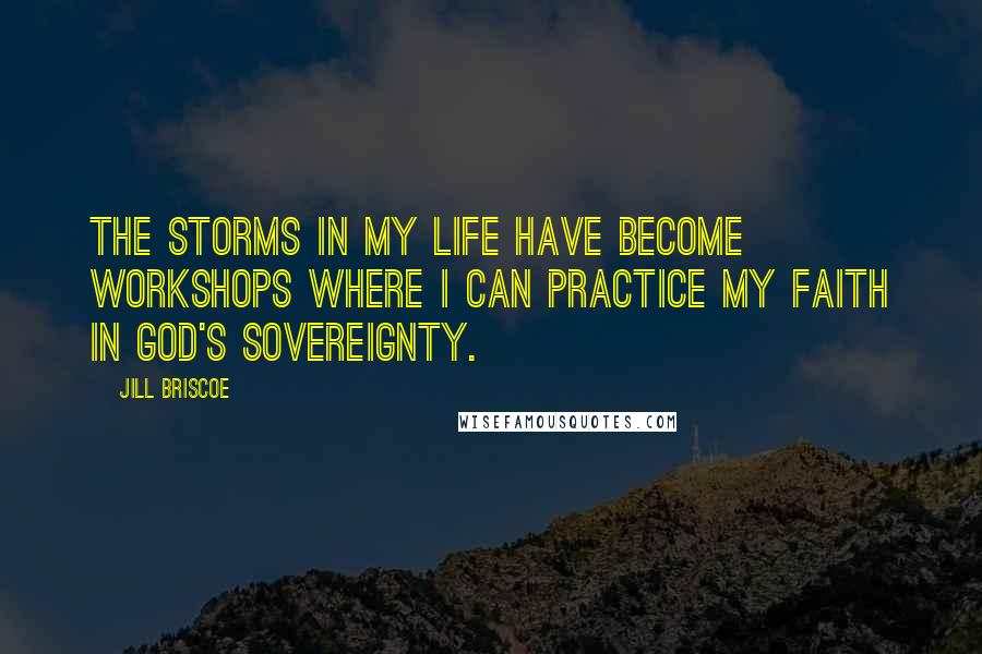 Jill Briscoe Quotes: The storms in my life have become workshops where I can practice my faith in God's sovereignty.