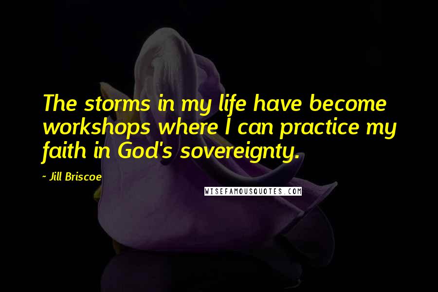 Jill Briscoe Quotes: The storms in my life have become workshops where I can practice my faith in God's sovereignty.