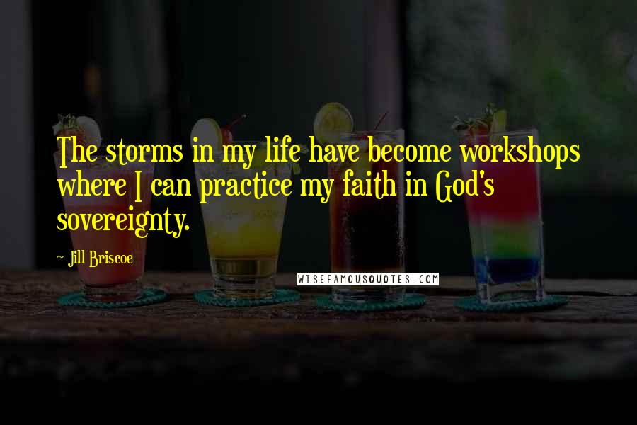 Jill Briscoe Quotes: The storms in my life have become workshops where I can practice my faith in God's sovereignty.