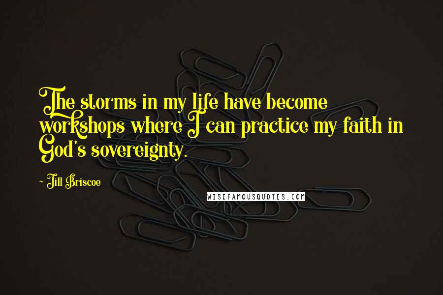 Jill Briscoe Quotes: The storms in my life have become workshops where I can practice my faith in God's sovereignty.