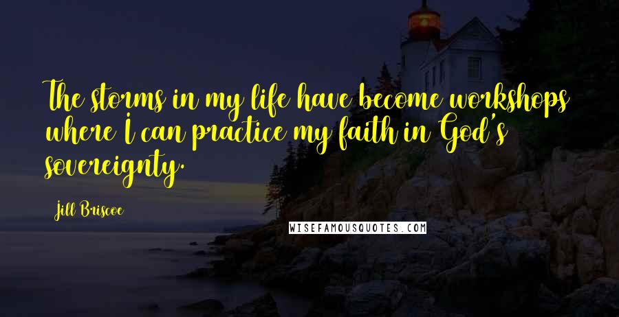 Jill Briscoe Quotes: The storms in my life have become workshops where I can practice my faith in God's sovereignty.