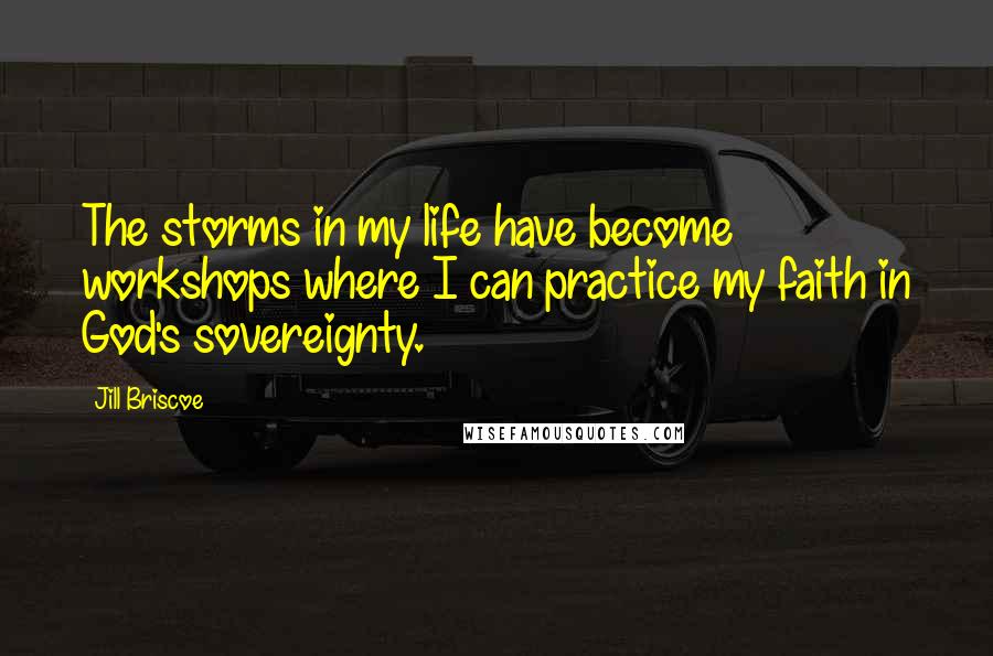 Jill Briscoe Quotes: The storms in my life have become workshops where I can practice my faith in God's sovereignty.